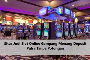 Situs Judi Slot Online Gampang Menang Deposit Pulsa Tanpa Potongan